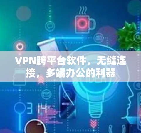 VPN跨平台软件，无缝连接，多端办公的利器