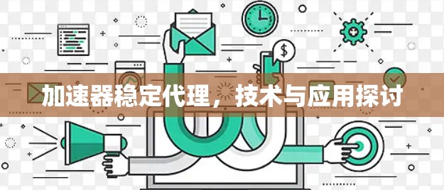 加速器稳定代理,技术与应用探讨 加速器稳定代理,技术与应用探讨