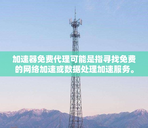 加速器免费代理可能是指寻找免费的网络加速或数据处理加速服务。以下是一些可能的工具和资源,供你参考 加速器免费代理可能是指寻找免费的网络加速或数据处理加速服务。以下是一些可能的工具和资源,供你参考