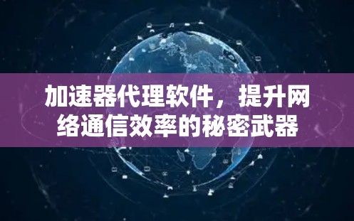 加速器代理软件,提升网络通信效率的秘密武器 加速器代理软件,提升网络通信效率的秘密武器