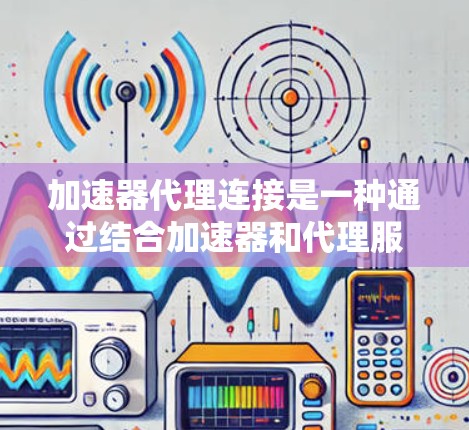 加速器代理连接是一种通过结合加速器和代理服务器来优化网络请求的技术,主要用于解决延迟和带宽限制的问题。以下是对这一技术的详细分析 加速器代理连接是一种通过结合加速器和代理服务器来优化网络请求的技术,主要用于解决延迟和带宽限制的问题。以下是对这一技术的详细分析