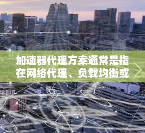 加速器代理方案通常是指在网络代理、负载均衡或资源调度场景中,通过代理服务器或中间件来优化加速器(如GPU、TPU等)资源的分配和利用效率。以下是一个典型的加速器代理方案的设计思路和关键点 加速器代理方案通常是指在网络代理、负载均衡或资源调度场景中,通过代理服务器或中间件来优化加速器(如GPU、TPU等)资源的分配和利用效率。以下是一个典型的加速器代理方案的设计思路和关键点