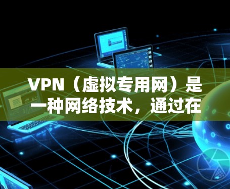 VPN(虚拟专用网)是一种网络技术,通过在公共互联网上创建一个加密的通道,使得用户能够安全地访问私人网络或公共网络资源。使用VPN可以保护用户的隐私和数据安全,防止未经授权的访问或数据泄露 VPN(虚拟专用网)是一种网络技术,通过在公共互联网上创建一个加密的通道,使得用户能够安全地访问私人网络或公共网络资源。使用VPN可以保护用户的隐私和数据安全,防止未经授权的访问或数据泄露