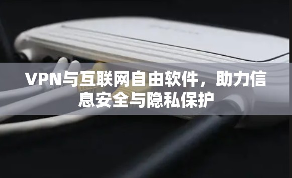 VPN与互联网自由软件，助力信息安全与隐私保护