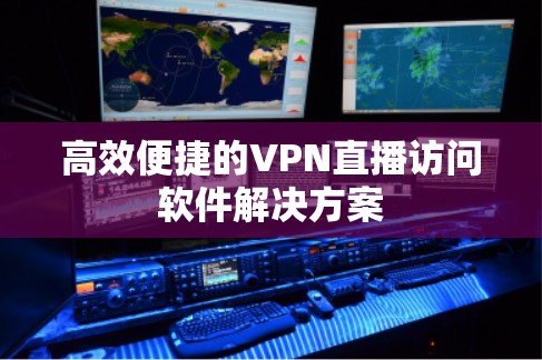 高效便捷的VPN直播访问软件解决方案