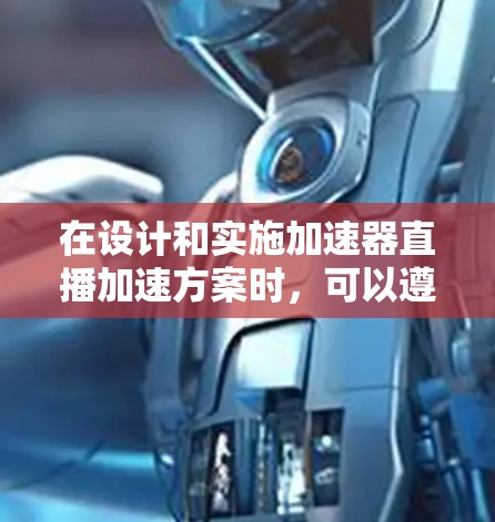 在设计和实施加速器直播加速方案时，可以遵循以下步骤和建议，以确保高效且稳定的直播体验