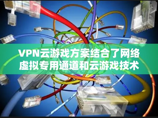 VPN云游戏方案结合了网络虚拟专用通道和云游戏技术，旨在为用户提供隐私保护和全球访问的游戏服务。以下是对该方案的详细分析