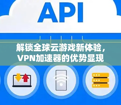 解锁全球云游戏新体验，VPN加速器的优势显现