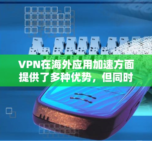 VPN在海外应用加速方面提供了多种优势，但同时也需要注意潜在的风险和合法性。以下是对VPN海外应用加速的详细分析