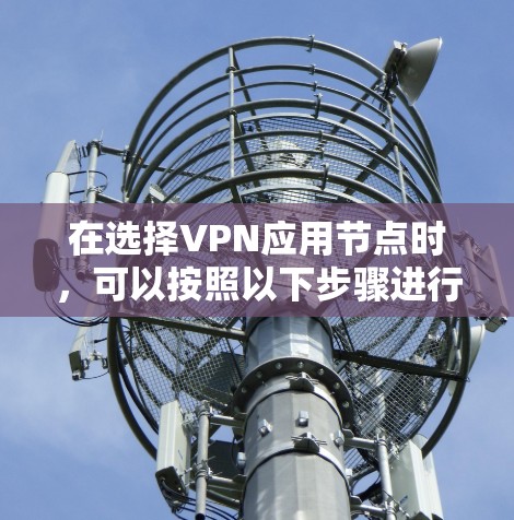 在选择VPN应用节点时，可以按照以下步骤进行