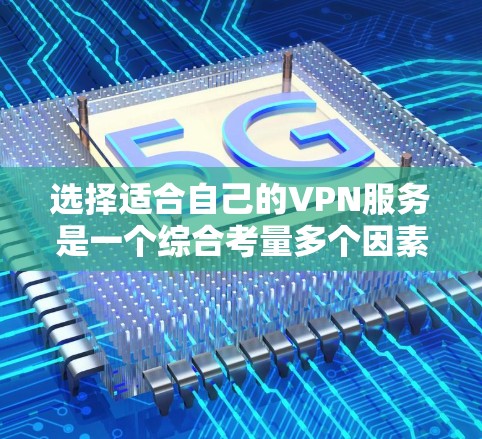 选择适合自己的VPN服务是一个综合考量多个因素的过程。以下是根据您的需求和分析后的推荐