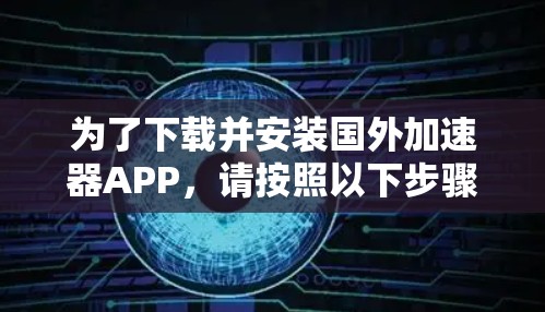 为了下载并安装国外加速器APP，请按照以下步骤操作