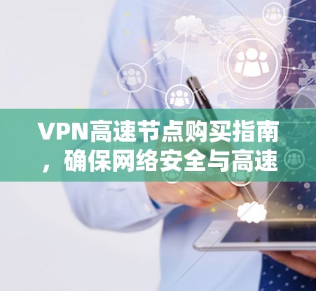 VPN高速节点购买指南，确保网络安全与高速访问