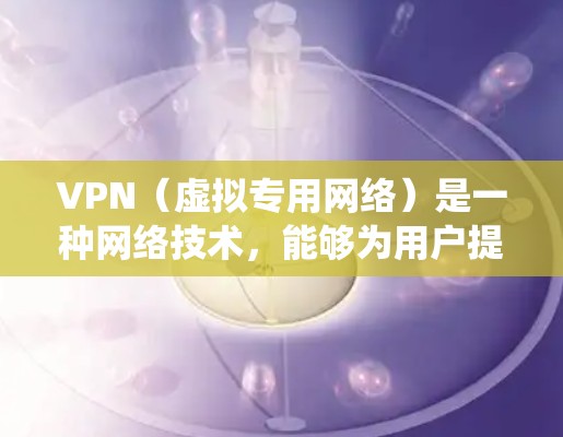 VPN（虚拟专用网络）是一种网络技术，能够为用户提供安全、匿名的网络连接。购买VPN专线可以帮助你建立一个私密的网络通道，保护你的隐私和数据安全，或者绕过某些地理限制