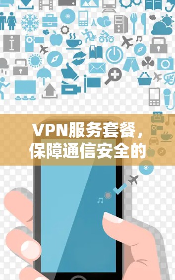 VPN服务套餐，保障通信安全的高效解决方案