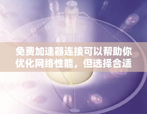 免费加速器连接可以帮助你优化网络性能，但选择合适的服务和工具至关重要。以下是一些常见的免费加速器连接工具和建议