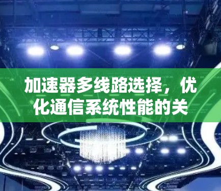 加速器多线路选择，优化通信系统性能的关键