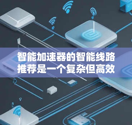 智能加速器的智能线路推荐是一个复杂但高效的技术，能够根据网络动态优化数据传输路径，提升整体性能。以下是对这一技术的分步骤解释