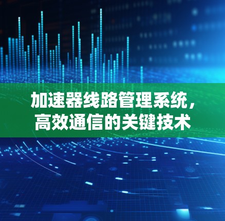 加速器线路管理系统，高效通信的关键技术