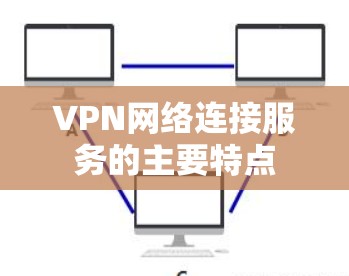 VPN网络连接服务的主要特点