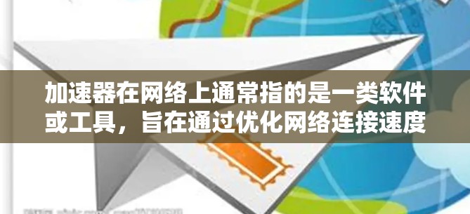 加速器在网络上通常指的是一类软件或工具，旨在通过优化网络连接速度、减少延迟或提高数据传输效率来提升用户的上网体验。以下是一些常见的加速器工具和技术，帮助你在高速上网时更高效地使用资源
