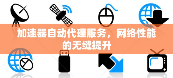 加速器自动代理服务，网络性能的无缝提升
