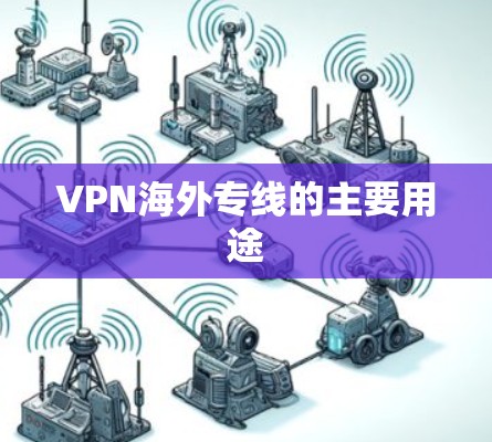 VPN海外专线的主要用途 VPN海外专线的主要用途