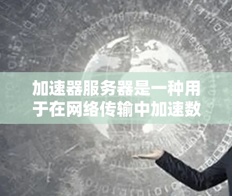 加速器服务器是一种用于在网络传输中加速数据处理和传输的高效技术，旨在提高数据传输速度和安全性。以下是对加速器服务器技术方案的详细分析