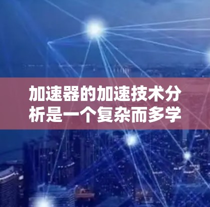 加速器的加速技术分析是一个复杂而多学科的领域，涉及粒子物理、电磁学、材料科学和工程技术。以下是对加速器加速技术的详细分析