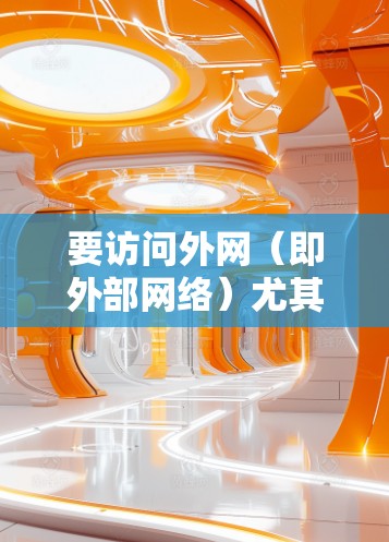 要访问外网(即外部网络)尤其是需要访问公司或组织内部网络资源时,通常需要使用VPN(虚拟专用网络)软件。以下是关于如何使用VPN外网访问软件的一些步骤和建议 要访问外网(即外部网络)尤其是需要访问公司或组织内部网络资源时,通常需要使用VPN(虚拟专用网络)软件。以下是关于如何使用VPN外网访问软件的一些步骤和建议