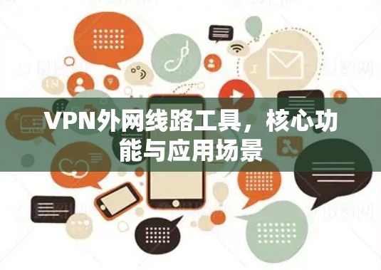 VPN外网线路工具,核心功能与应用场景 VPN外网线路工具,核心功能与应用场景
