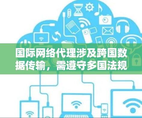 国际网络代理涉及跨国数据传输，需遵守多国法规，确保数据安全和隐私。以下是详细步骤说明