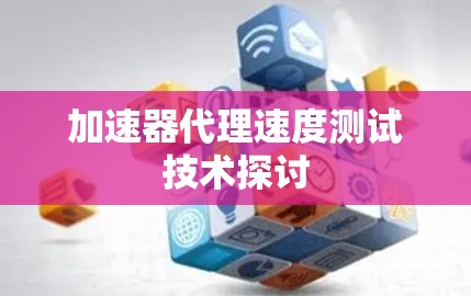 加速器代理速度测试技术探讨 加速器代理速度测试技术探讨