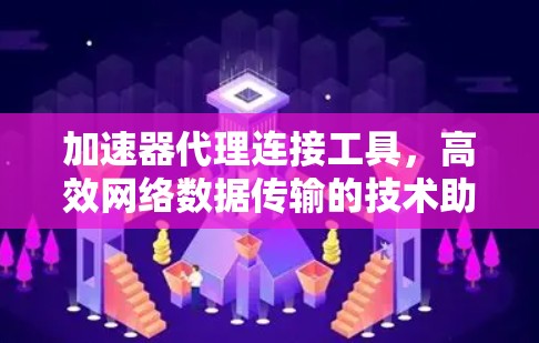 加速器代理连接工具，高效网络数据传输的技术助力