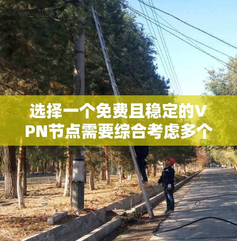 选择一个免费且稳定的VPN节点需要综合考虑多个因素，以下是对可能的选择的总结和建议