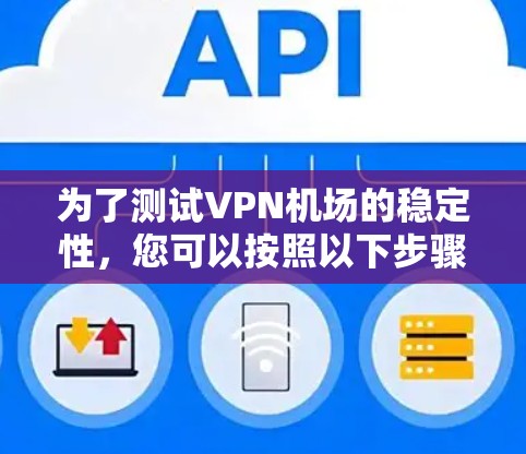 为了测试VPN机场的稳定性，您可以按照以下步骤进行