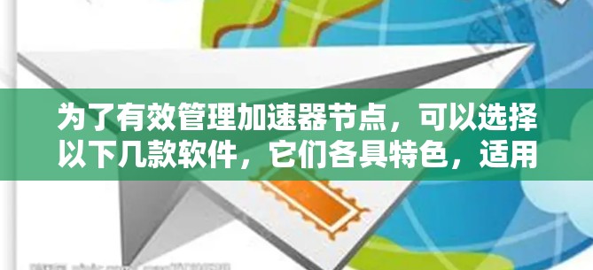 为了有效管理加速器节点，可以选择以下几款软件，它们各具特色，适用于不同场景