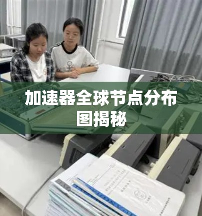 加速器全球节点分布图揭秘
