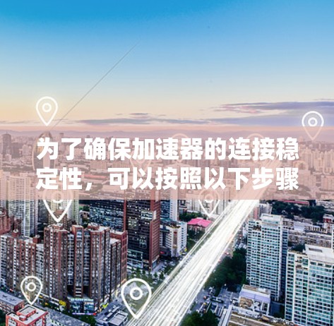 为了确保加速器的连接稳定性，可以按照以下步骤进行测试和验证