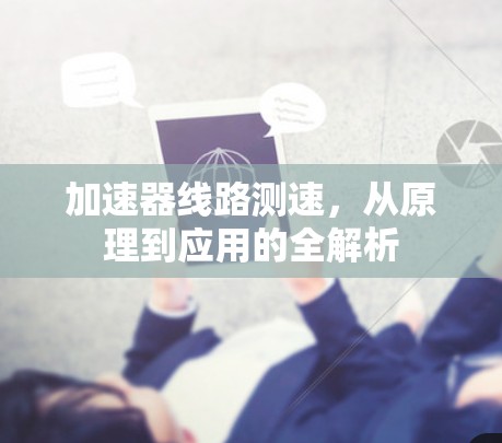 加速器线路测速，从原理到应用的全解析