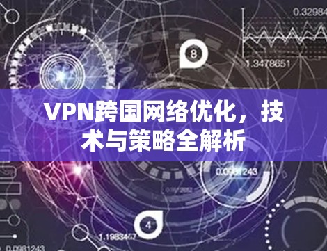 VPN跨国网络优化，技术与策略全解析