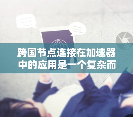 跨国节点连接在加速器中的应用是一个复杂而多面临挑战的领域，涉及技术、管理和经济等多个方面。以下是对这一问题的详细分析和总结