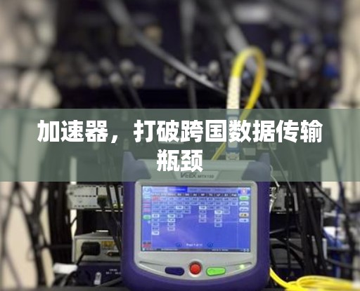 加速器，打破跨国数据传输瓶颈