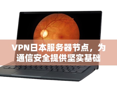 VPN日本服务器节点，为通信安全提供坚实基础