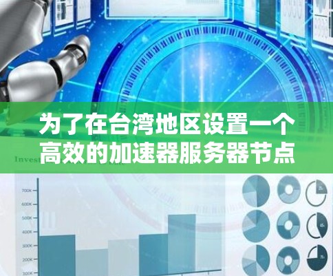 为了在台湾地区设置一个高效的加速器服务器节点，您需要遵循以下步骤和考虑因素