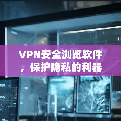 VPN安全浏览软件，保护隐私的利器