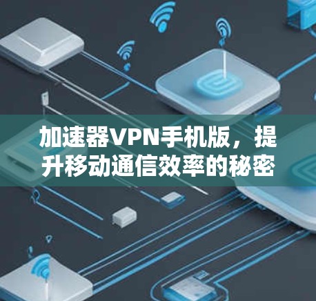 加速器VPN手机版,提升移动通信效率的秘密武器 加速器VPN手机版,提升移动通信效率的秘密武器
