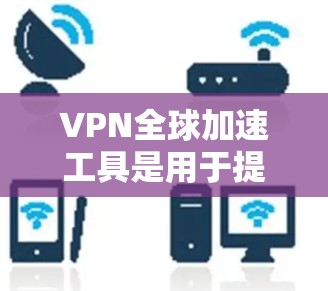 VPN全球加速工具是用于提升访问国际网络资源速度和安全性的功能,常见于VPN服务中。以下是对该工具的详细分析和总结 VPN全球加速工具是用于提升访问国际网络资源速度和安全性的功能,常见于VPN服务中。以下是对该工具的详细分析和总结