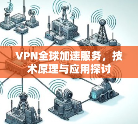 VPN全球加速服务,技术原理与应用探讨 VPN全球加速服务,技术原理与应用探讨