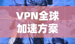 VPN全球加速方案是一种利用虚拟专用网络技术来优化跨国数据传输的解决方案,旨在确保数据在全球范围内的安全、高效和可靠传输。以下是对VPN全球加速方案的详细分析和总结 VPN全球加速方案是一种利用虚拟专用网络技术来优化跨国数据传输的解决方案,旨在确保数据在全球范围内的安全、高效和可靠传输。以下是对VPN全球加速方案的详细分析和总结